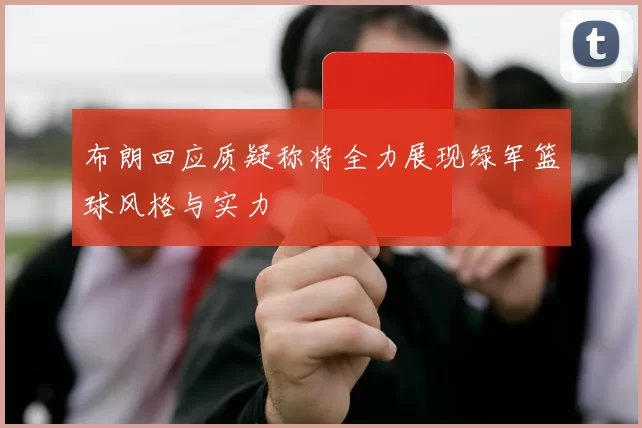 布朗回应质疑称将全力展现绿军篮球风格与实力