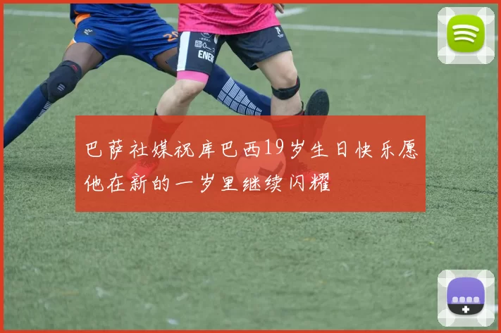 巴萨社媒祝库巴西19岁生日快乐愿他在新的一岁里继续闪耀