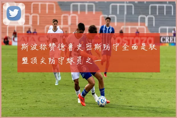 斯波称赞德鲁史密斯防守全面是联盟顶尖防守球员之一